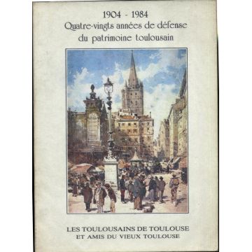 1904-1984 Quatre-vingts années de défense du patrimoine toulousain