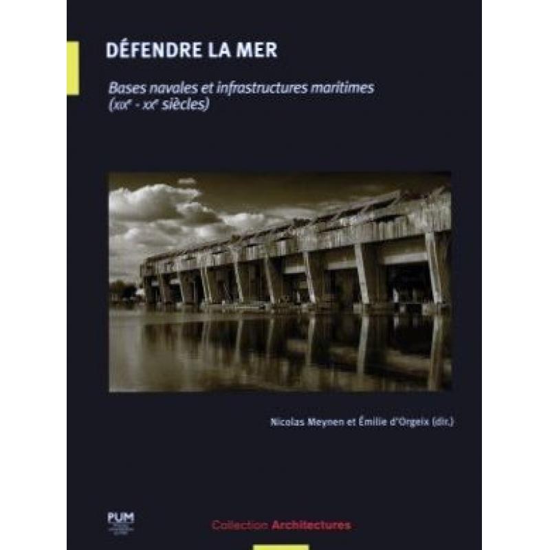 Défendre la mer Bases navales et infrastructures maritimes (XIXe-XXe siècles)