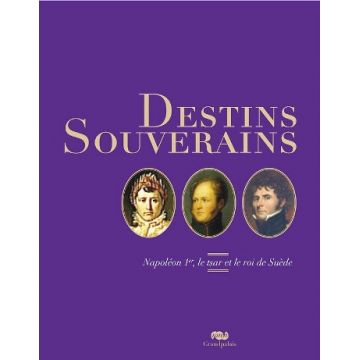 Destins souverains. Napoléon Ier, le Tsar et le roi de Suède