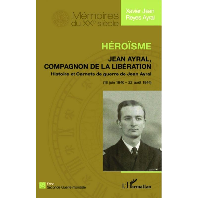 Héroïsme Jean Ayral, compagnon de la Libération 18 juin 1940 - 22 août 1944