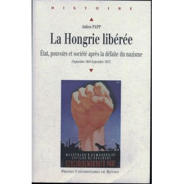 La Hongrie libérée Etats pouvoirs et société après la défaite du nazisme 1944-47