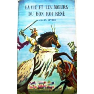 La vie et les moeurs du bon roi René