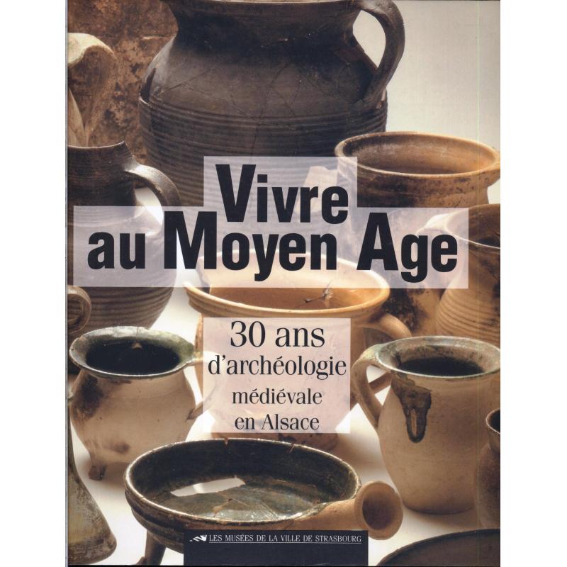 Vivre au moyen age, 30 ans d'archéologie médiévale en Alsace